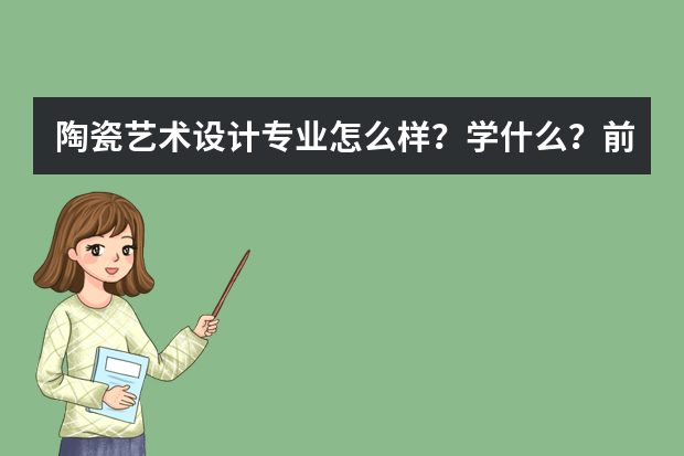 陶瓷艺术设计专业怎么样？学什么？前景好吗？