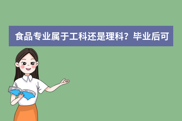 食品专业属于工科还是理科？毕业后可从业哪些职业