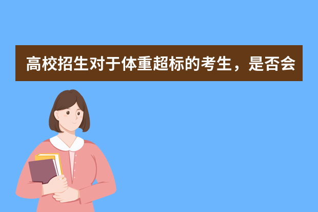 高校招生对于体重超标的考生，是否会因为肥胖被退档？