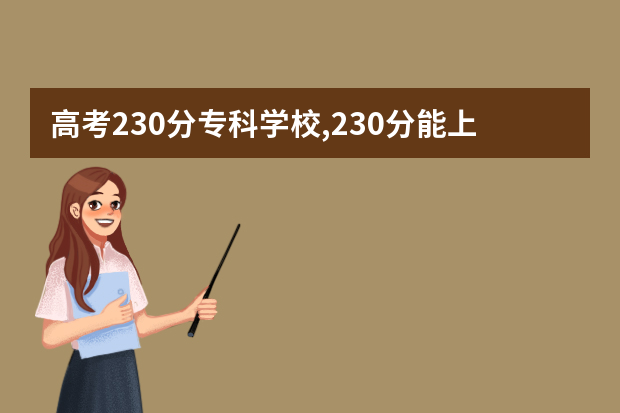 高考230分专科学校,230分能上什么专科大学