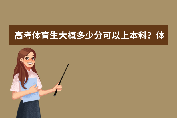 高考体育生大概多少分可以上本科？体育生高考方式有哪几种？