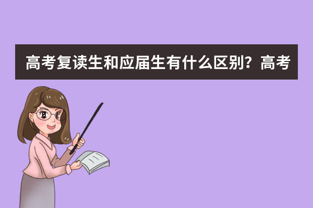 高考复读生和应届生有什么区别？高考复读注意事项