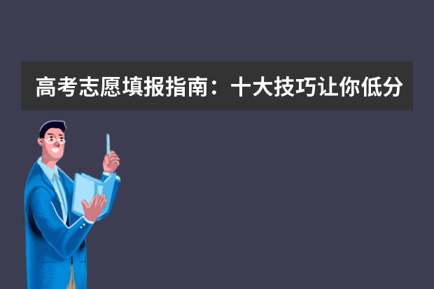 高考志愿填报指南：十大技巧让你低分高就（文科生怎样报高考志愿？）