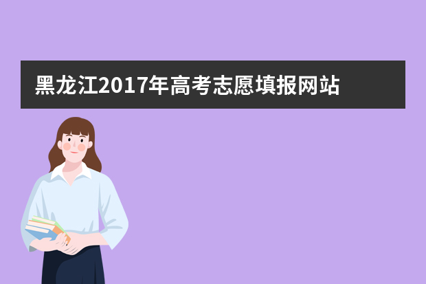 黑龙江2017年高考志愿填报网站