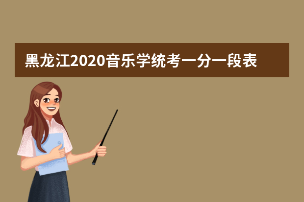 黑龙江2020音乐学统考一分一段表