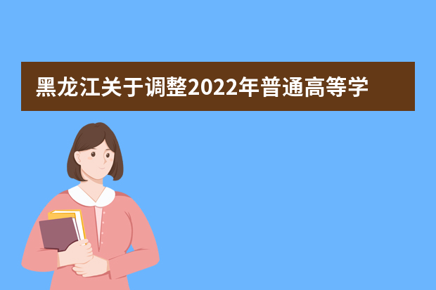 黑龙江关于调整2022年普通高等学校招生艺术类专业省级统考时间的通知