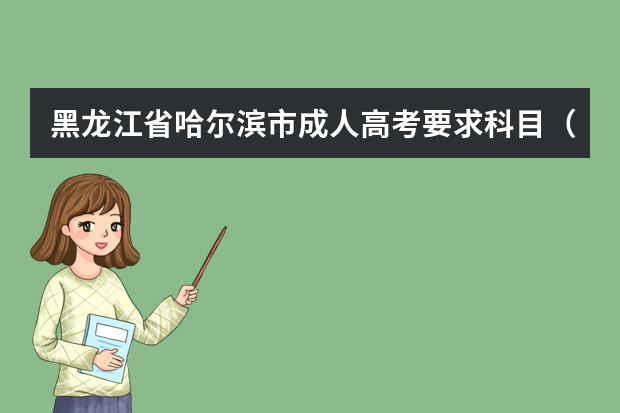 黑龙江省哈尔滨市成人高考要求科目（2023高考黑龙江出分时间）