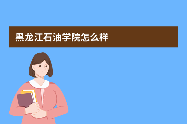 黑龙江石油学院怎么样