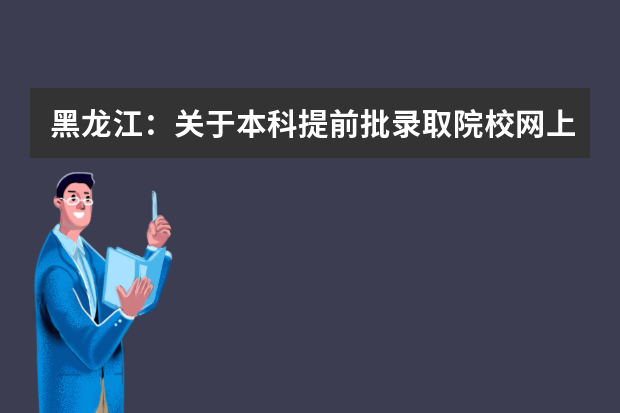 黑龙江：关于本科提前批录取院校网上征集志愿截至时间延长的通知