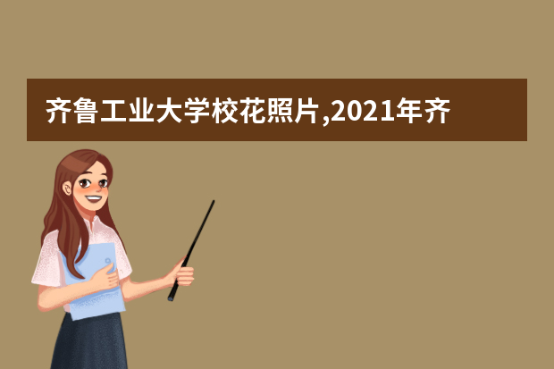 齐鲁工业大学校花照片,2021年齐鲁工业大学校花是谁(多图)