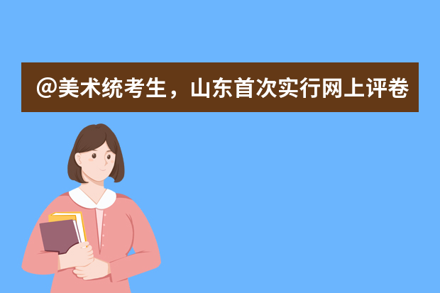 ＠美术统考生，山东首次实行网上评卷，美术答卷拍摄过程是怎样的？